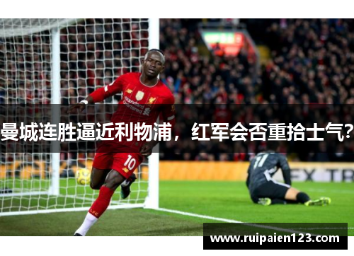 曼城连胜逼近利物浦，红军会否重拾士气？